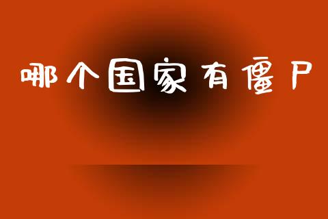 哪个国家有僵尸_https://wap.78312.cn_全球市场_第1张