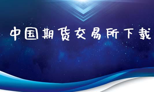 中国期货交易所下载_https://wap.78312.cn_财经新闻_第1张