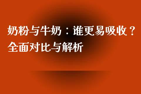 奶粉与牛奶：谁更易吸收？全面对比与解析_https://wap.78312.cn_全球市场_第1张