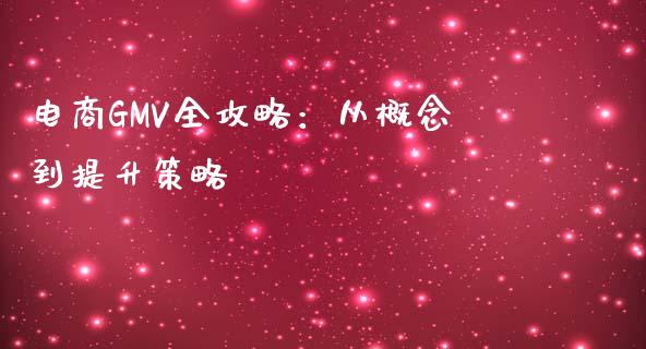 电商GMV全攻略:从概念到提升策略_债券资讯_第1张_期货开户_金融监管_外汇交易_债券资讯_全球市场_财经新闻 电商GMV全攻略:从概念到提升策略_https://wap.78312.cn_债券资讯_第1张