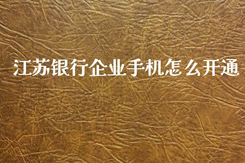 江苏银行企业手机怎么开通_https://wap.78312.cn_财经新闻_第1张
