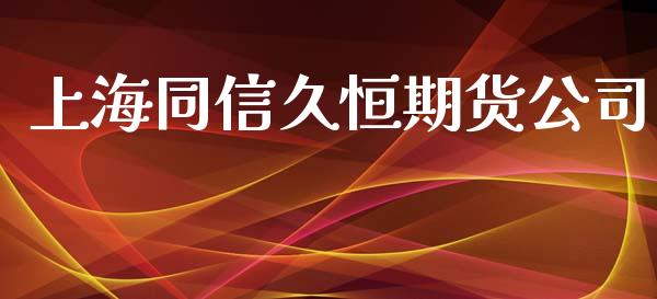 上海同信久恒期货公司_https://wap.78312.cn_债券资讯_第1张