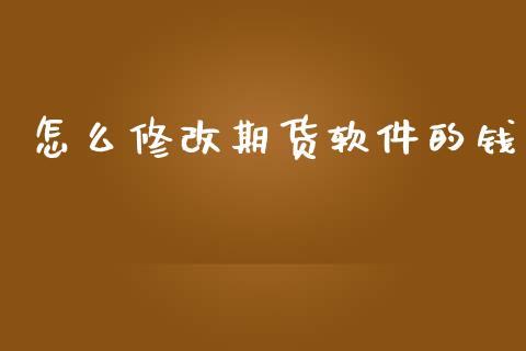 怎么修改期货软件的钱_https://wap.78312.cn_金融监管_第1张