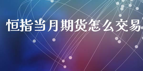 恒指当月期货怎么交易_https://wap.78312.cn_期货开户_第1张