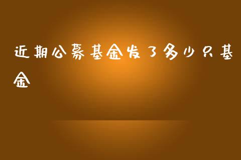 近期公募基金发了多少只基金_https://wap.78312.cn_金融监管_第1张