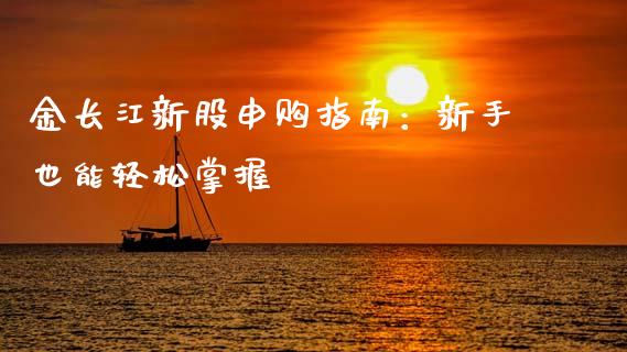 金长江新股申购指南：新手也能轻松掌握_https://wap.78312.cn_财经新闻_第1张