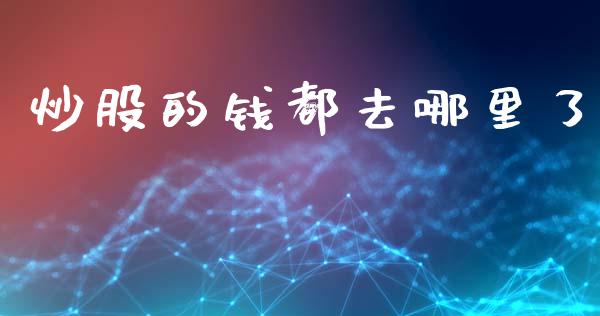 炒股的钱都去哪里了_https://wap.78312.cn_债券资讯_第1张