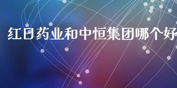 红日药业和中恒集团哪个好_https://wap.78312.cn_财经新闻_第1张