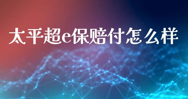 太平超e保赔付怎么样_https://wap.78312.cn_期货开户_第1张