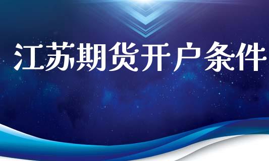 江苏期货开户条件_https://wap.78312.cn_外汇交易_第1张
