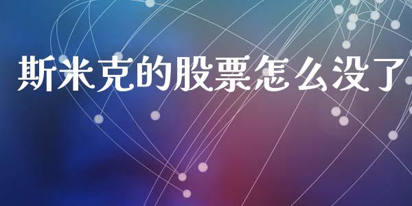 斯米克的股票怎么没了_https://wap.78312.cn_全球市场_第1张