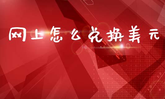 网上怎么兑换美元_https://wap.78312.cn_金融监管_第1张
