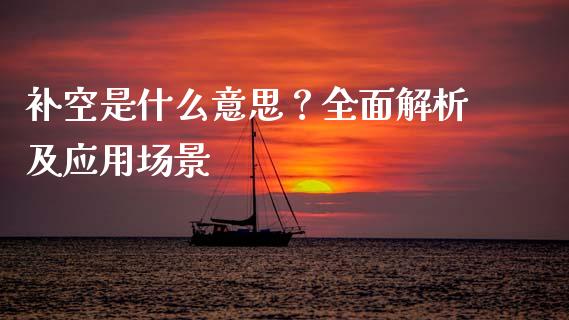 补空是什么意思？全面解析及应用场景_https://wap.78312.cn_金融监管_第1张