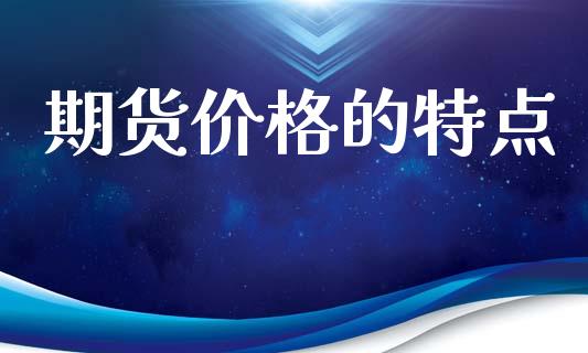 期货价格的特点_https://wap.78312.cn_债券资讯_第1张