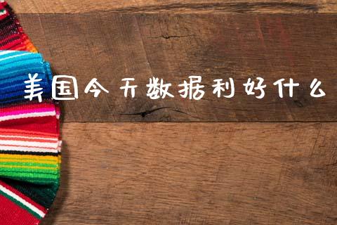 美国今天数据利好什么_https://wap.78312.cn_全球市场_第1张