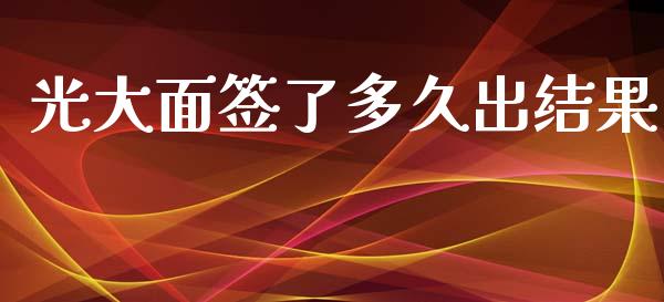 光大面签了多久出结果_https://wap.78312.cn_债券资讯_第1张
