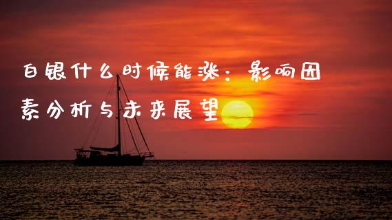 白银什么时候能涨：影响因素分析与未来展望_https://wap.78312.cn_财经新闻_第1张