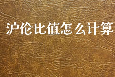 沪伦比值怎么计算_https://wap.78312.cn_金融监管_第1张