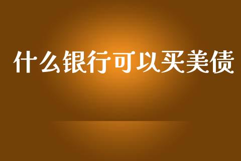 什么银行可以买美债_https://wap.78312.cn_全球市场_第1张