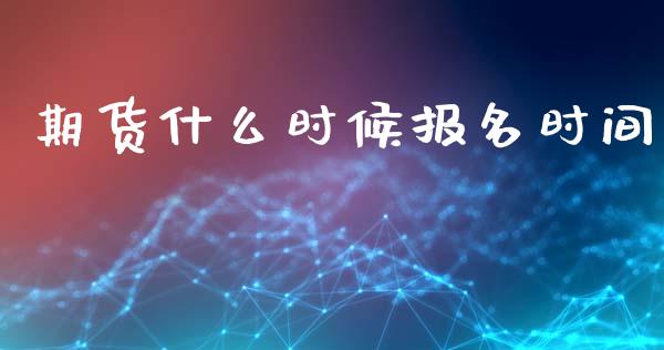 期货什么时候报名时间_https://wap.78312.cn_金融监管_第1张