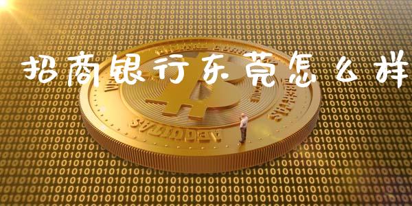 招商银行东莞怎么样_https://wap.78312.cn_财经新闻_第1张