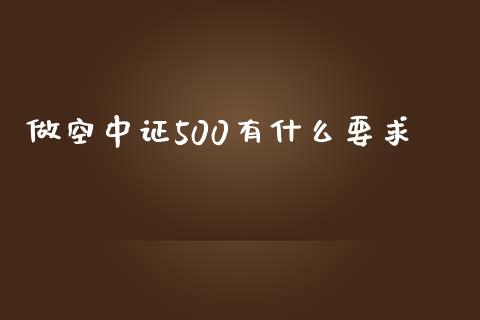 做空中证500有什么要求_https://wap.78312.cn_财经新闻_第1张