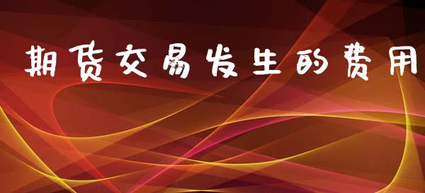期货交易发生的费用_https://wap.78312.cn_债券资讯_第1张