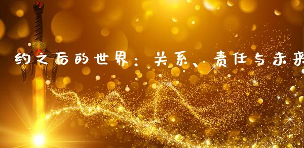 约之后的世界：关系、责任与未来_https://wap.78312.cn_财经新闻_第1张