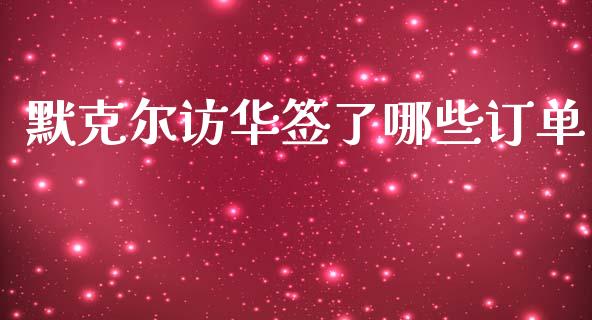 默克尔访华签了哪些订单_https://wap.78312.cn_外汇交易_第1张