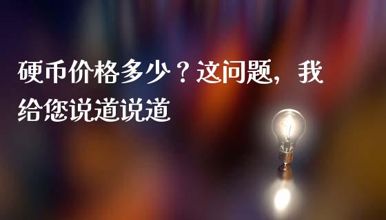 硬币价格多少？这问题，我给您说道说道_https://wap.78312.cn_外汇交易_第1张