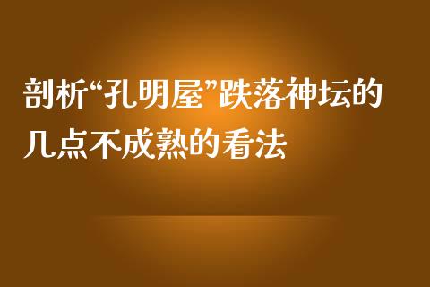 剖析“孔明屋”跌落神坛的几点不成熟的看法_https://wap.78312.cn_财经新闻_第1张