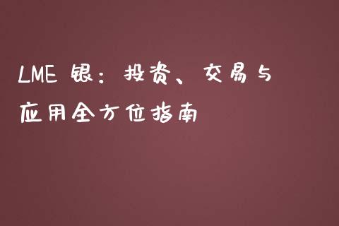LME 银:投资、交易与应用全方位指南_债券资讯_第1张_期货开户_金融监管_外汇交易_债券资讯_全球市场_财经新闻 LME 银:投资、交易与应用全方位指南_https://wap.78312.cn_债券资讯_第1张