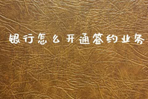 银行怎么开通签约业务_https://wap.78312.cn_财经新闻_第1张