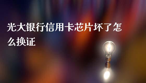 光大银行信用卡芯片坏了怎么换证_https://wap.78312.cn_金融监管_第1张