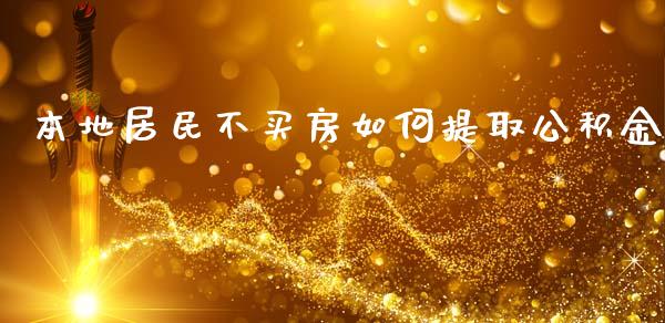 本地居民不买房如何提取公积金_https://wap.78312.cn_债券资讯_第1张