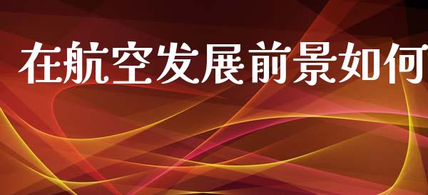在航空发展前景如何_https://wap.78312.cn_财经新闻_第1张