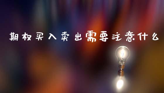 期权买入卖出需要注意什么_https://wap.78312.cn_债券资讯_第1张