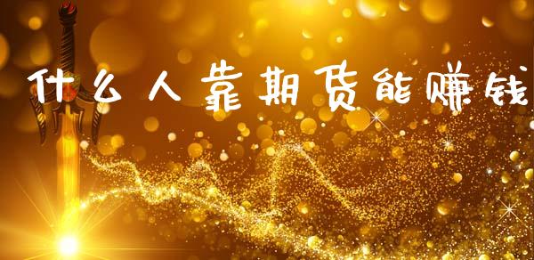 什么人靠期货能赚钱_https://wap.78312.cn_期货开户_第1张