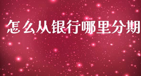 怎么从银行哪里分期_https://wap.78312.cn_全球市场_第1张