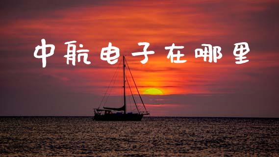 中航电子在哪里_https://wap.78312.cn_外汇交易_第1张