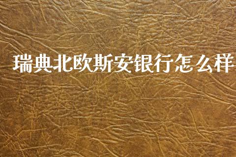 瑞典北欧斯安银行怎么样_https://wap.78312.cn_财经新闻_第1张