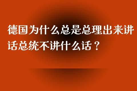 德国为什么总是总理出来讲话总统不讲什么话？_https://wap.78312.cn_全球市场_第1张