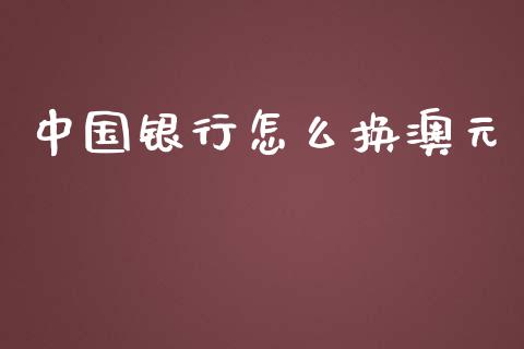 中国银行怎么换澳元_https://wap.78312.cn_全球市场_第1张