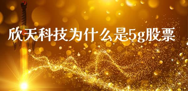 欣天科技为什么是5g股票_https://wap.78312.cn_金融监管_第1张