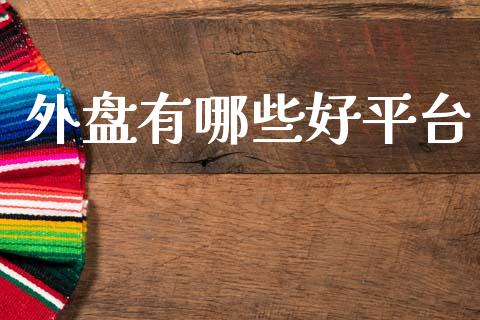外盘有哪些好平台_https://wap.78312.cn_外汇交易_第1张