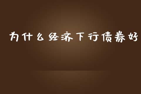 为什么经济下行债券好_https://wap.78312.cn_期货开户_第1张