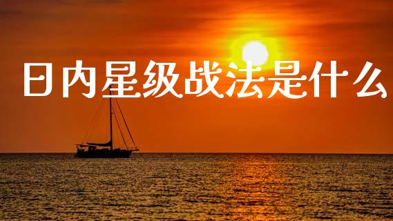 日内星级战法是什么_https://wap.78312.cn_债券资讯_第1张