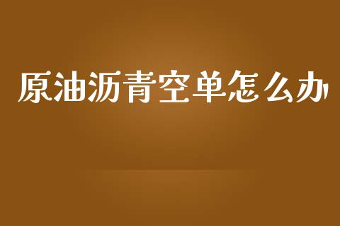 原油沥青空单怎么办_https://wap.78312.cn_财经新闻_第1张
