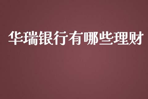 华瑞银行有哪些理财_https://wap.78312.cn_外汇交易_第1张