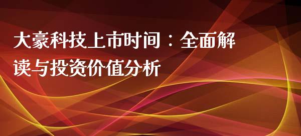 大豪科技上市时间：全面解读与投资价值分析_https://wap.78312.cn_债券资讯_第1张
